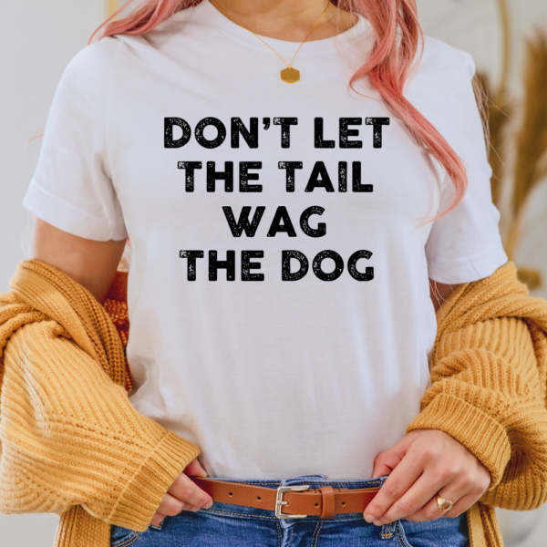 Don't Let The Tail Wag The Dog Lady Shirt