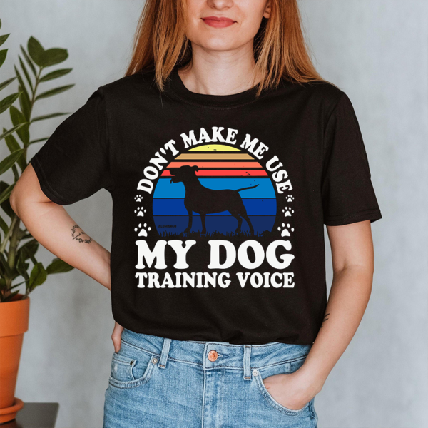 Don't Make Me Use My Dog Training Voice Dog Lady Shirt