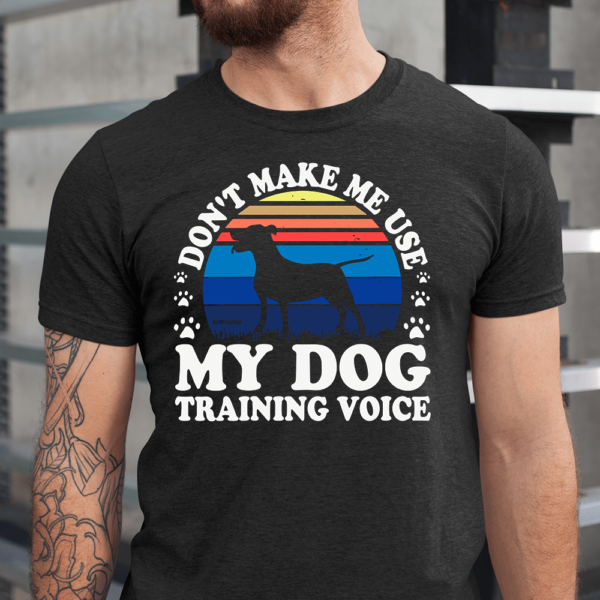 Don't Make Me Use My Dog Training Voice Dog Men Shirt