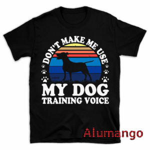 Don't Make Me Use My Dog Training Voice Dog Shirt