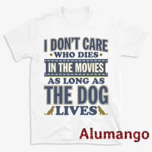 I Don't Care Who Dies In the Movies As Long As The Dog Lives Shirt