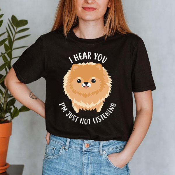I Hear You I'm Just Not Listening Pomeranian Dog Lady Shirt