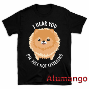 I Hear You I'm Just Not Listening Pomeranian Dog Shirt