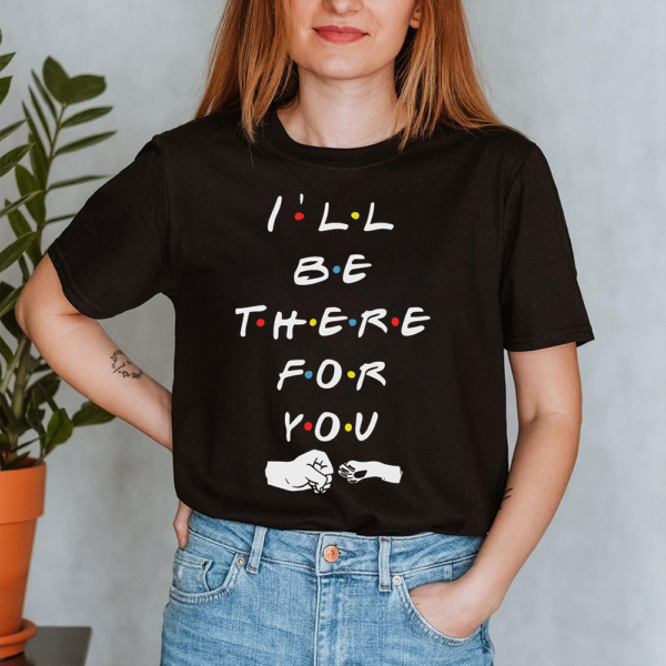 I'll Be There For You Dog Friends Fist Pump Lady Shirt
