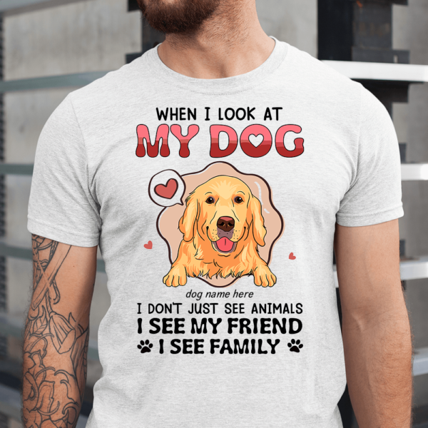 When I Look At My Dog I Dont Just See Animals I See Friend Family Men Shirt